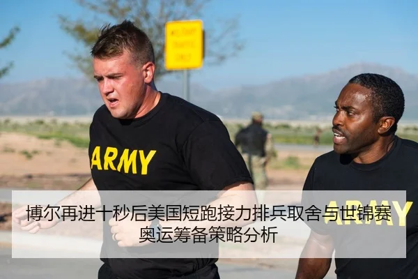 博尔再进十秒后美国短跑接力排兵取舍与世锦赛奥运筹备策略分析