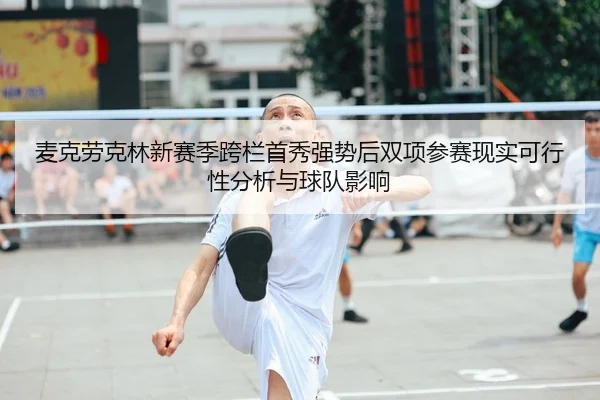 麦克劳克林新赛季跨栏首秀强势后双项参赛现实可行性分析与球队影响