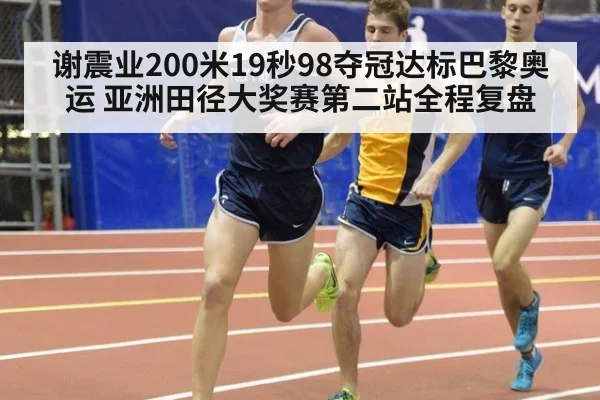 谢震业200米19秒98夺冠达标巴黎奥运 亚洲田径大奖赛第二站全程复盘