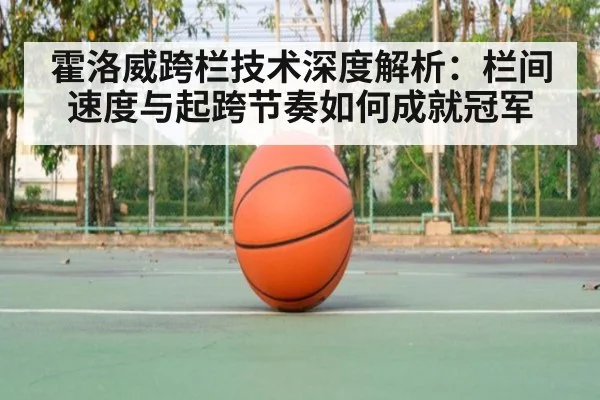 霍洛威跨栏技术深度解析：栏间速度与起跨节奏如何成就冠军