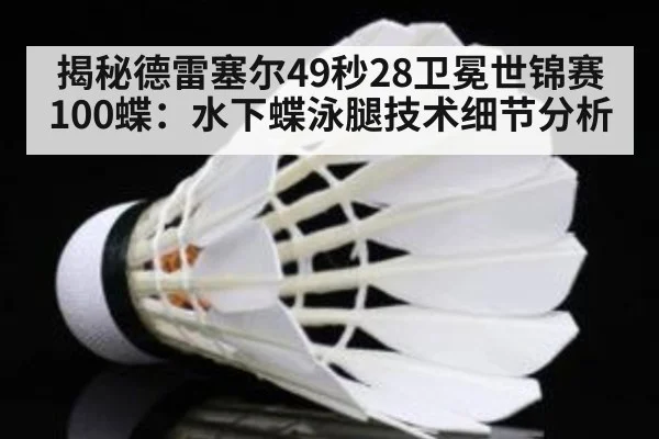 揭秘德雷塞尔49秒28卫冕世锦赛100蝶：水下蝶泳腿技术细节分析