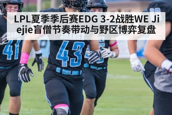 LPL夏季季后赛EDG 3-2战胜WE Jiejie盲僧节奏带动与野区博弈复盘